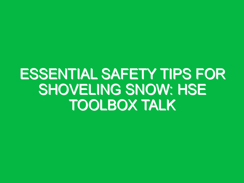 essential safety tips for shoveling snow hse toolbox talk 14408