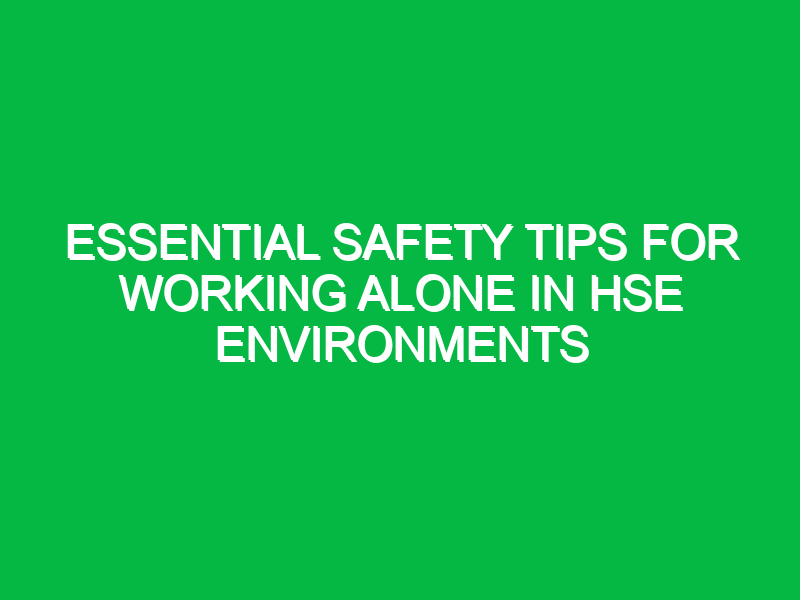 essential safety tips for working alone in hse environments 14005