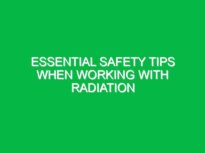 essential safety tips when working with radiation 13987