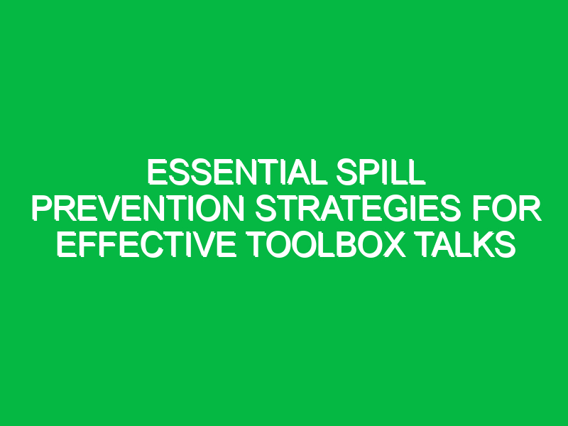 essential spill prevention strategies for effective toolbox talks 13195