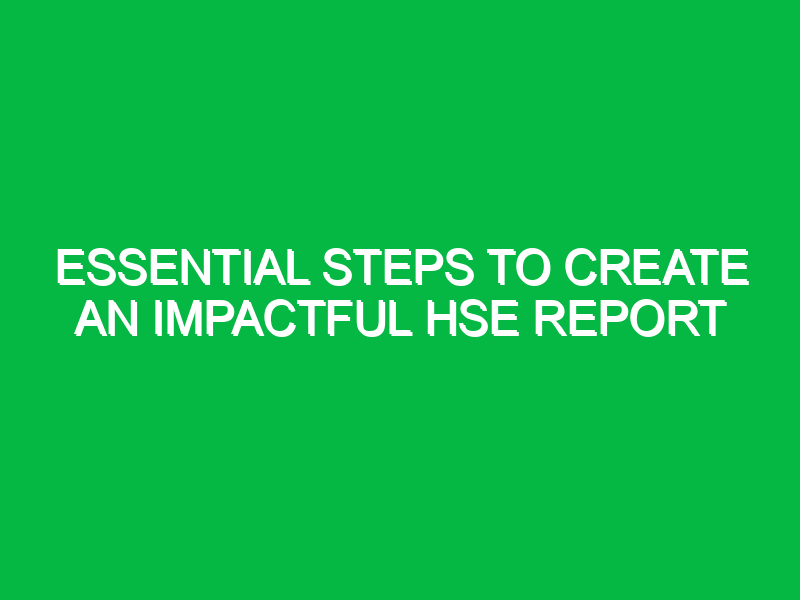 essential steps to create an impactful hse report 14904