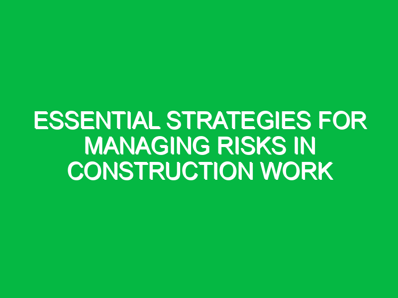 essential strategies for managing risks in construction work 13682