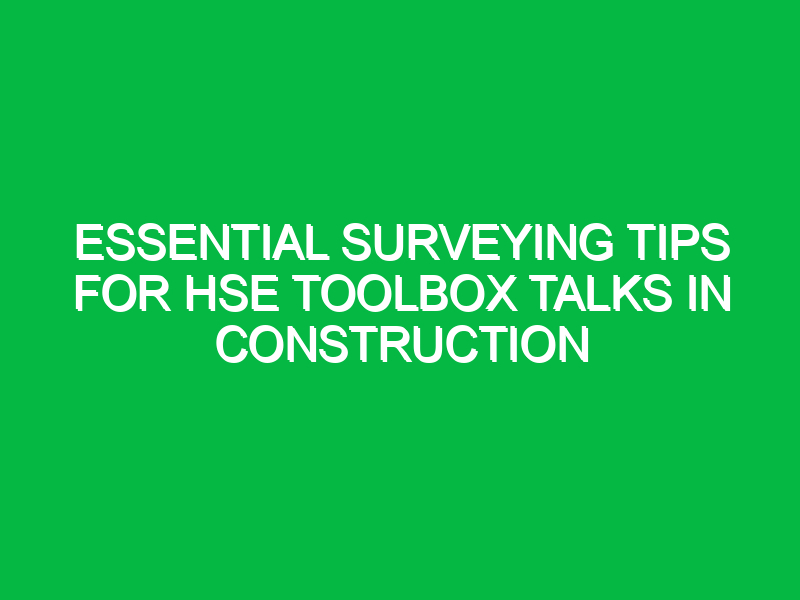 essential surveying tips for hse toolbox talks in construction 13252