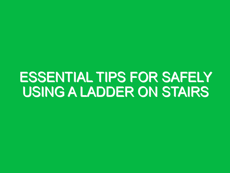 essential tips for safely using a ladder on stairs 13214