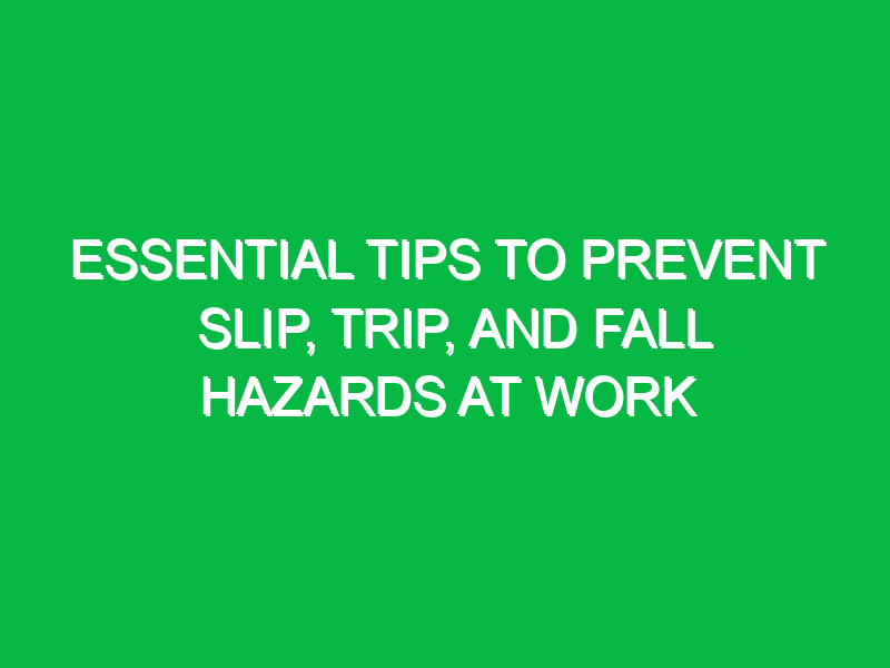 essential tips to prevent slip trip and fall hazards at work 13360