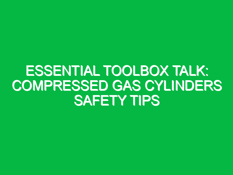 essential toolbox talk compressed gas cylinders safety tips 14198