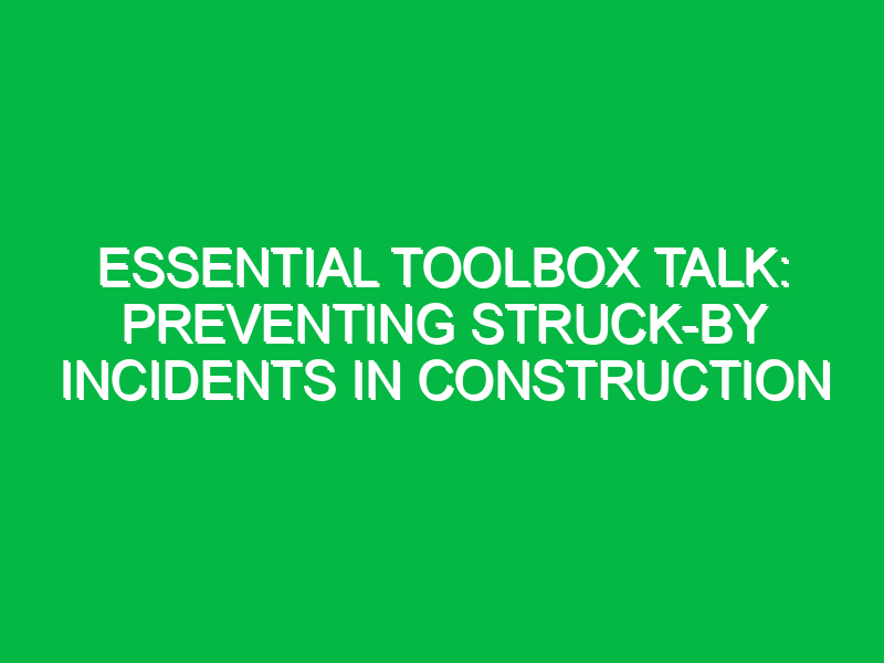 essential toolbox talk preventing struck by incidents in construction 13236