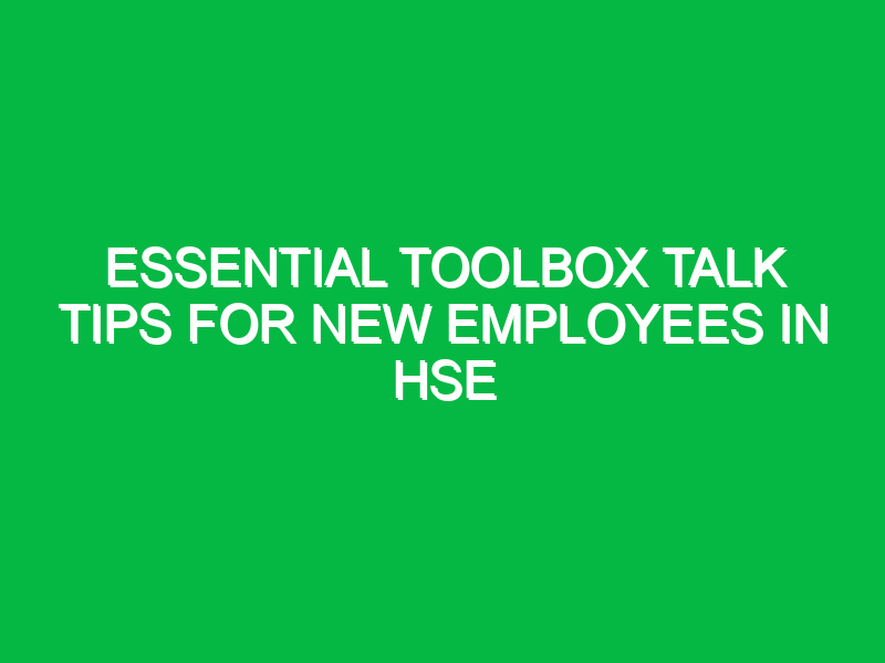 essential toolbox talk tips for new employees in hse 14987