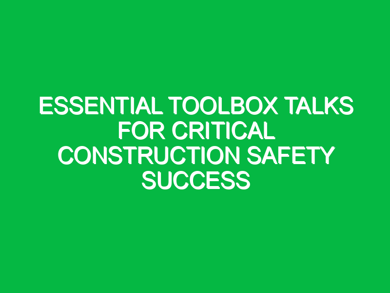 essential toolbox talks for critical construction safety success 13899