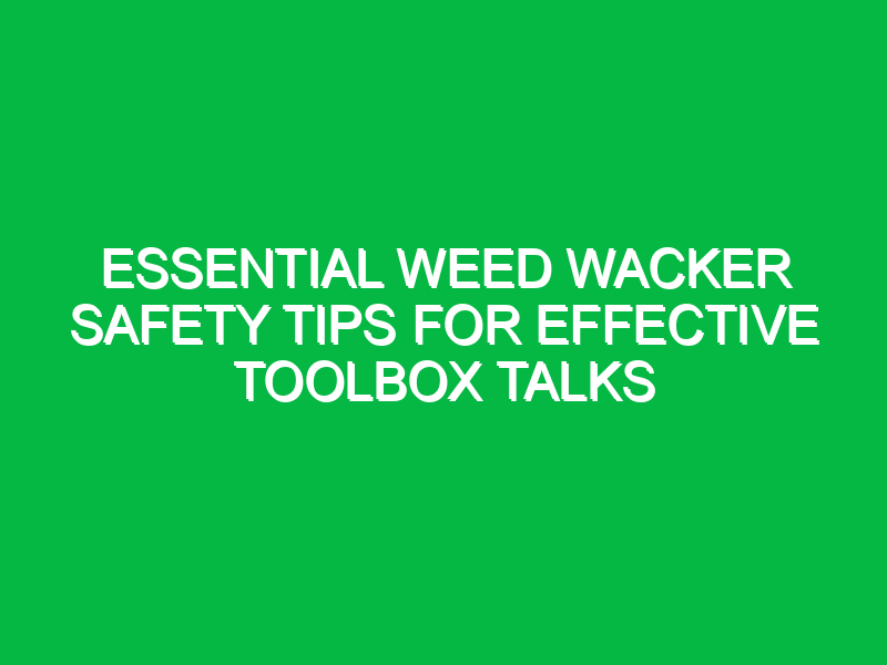 essential weed wacker safety tips for effective toolbox talks 13510