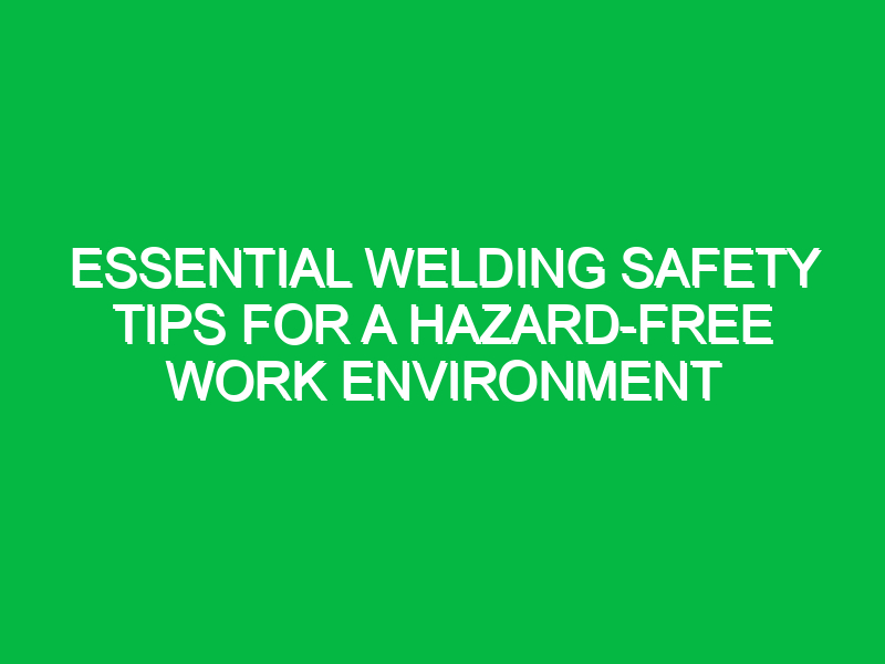 essential welding safety tips for a hazard free work environment 13926