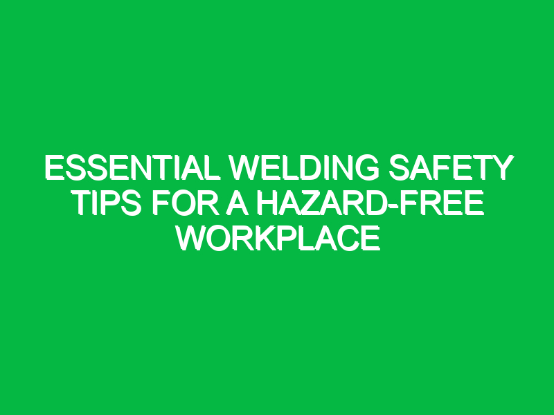 essential welding safety tips for a hazard free workplace 13391