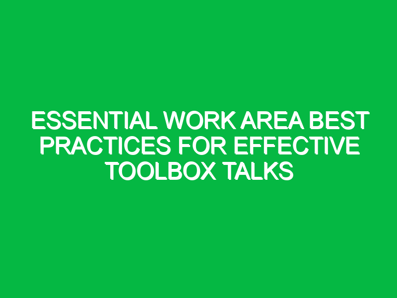 essential work area best practices for effective toolbox talks 14502