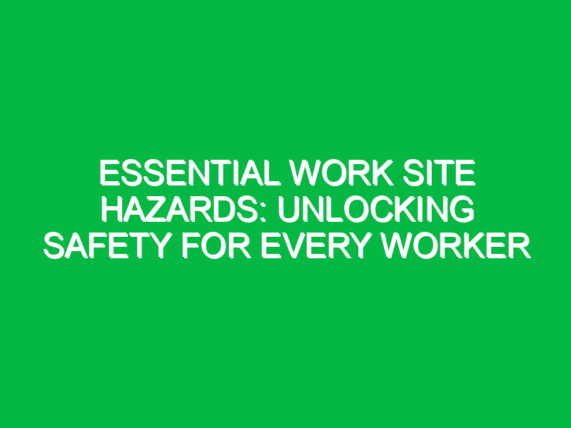 essential work site hazards unlocking safety for every worker 14602