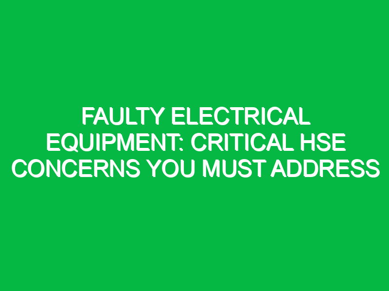 faulty electrical equipment critical hse concerns you must address 14825