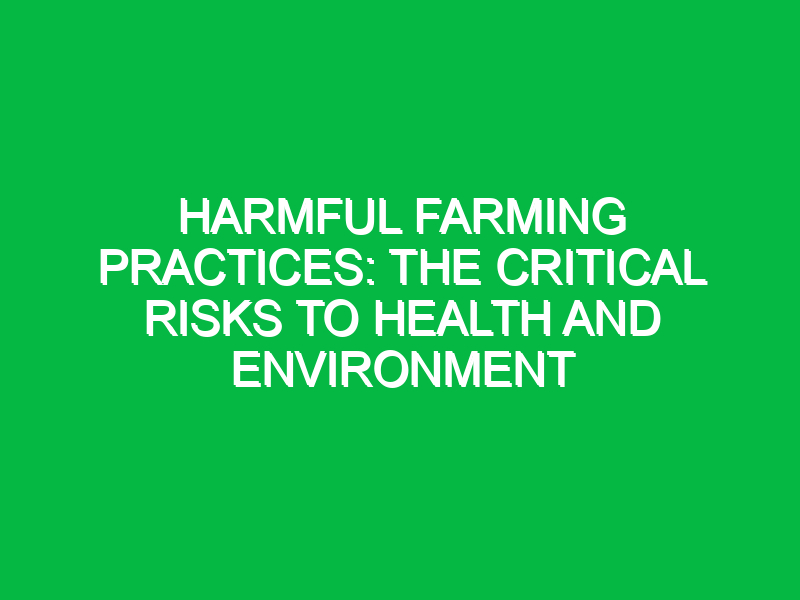 harmful farming practices the critical risks to health and environment 13193