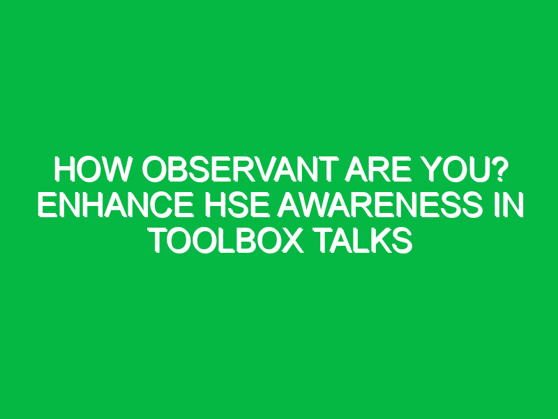 how observant are you enhance hse awareness in toolbox talks 14730