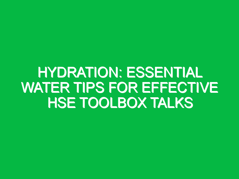 hydration essential water tips for effective hse toolbox talks 14769