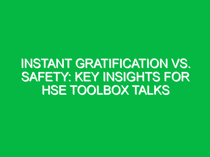 instant gratification vs safety key insights for hse toolbox talks 14821