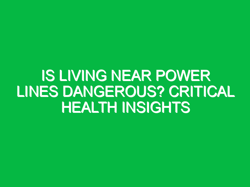 is living near power lines dangerous critical health insights 13642