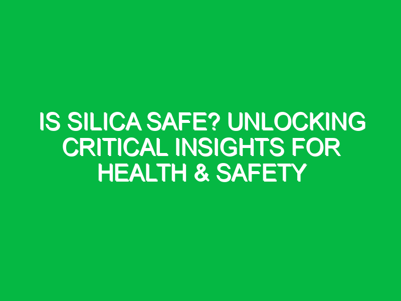 is silica safe unlocking critical insights for health safety 13644