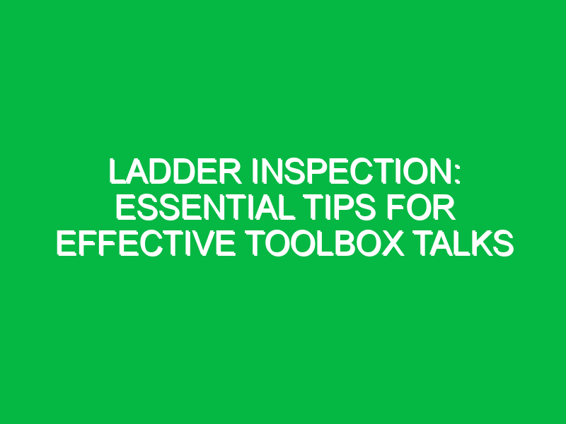 ladder inspection essential tips for effective toolbox talks 13965