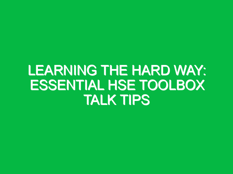 learning the hard way essential hse toolbox talk tips 14901