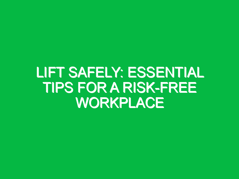 lift safely essential tips for a risk free workplace 15005