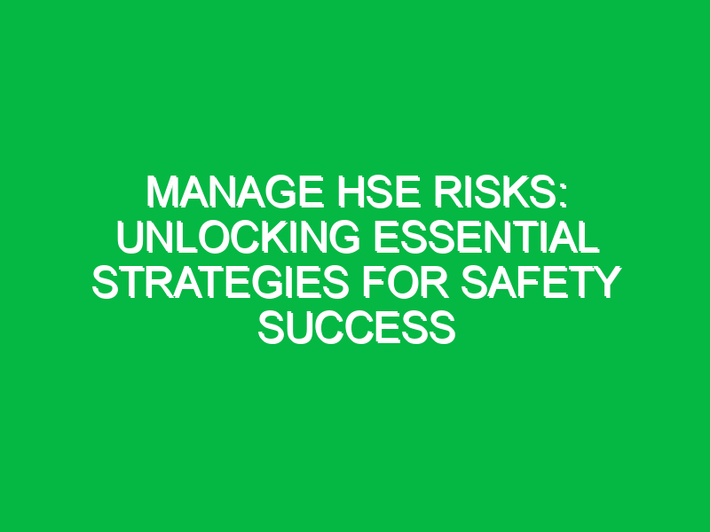 manage hse risks unlocking essential strategies for safety success 13238