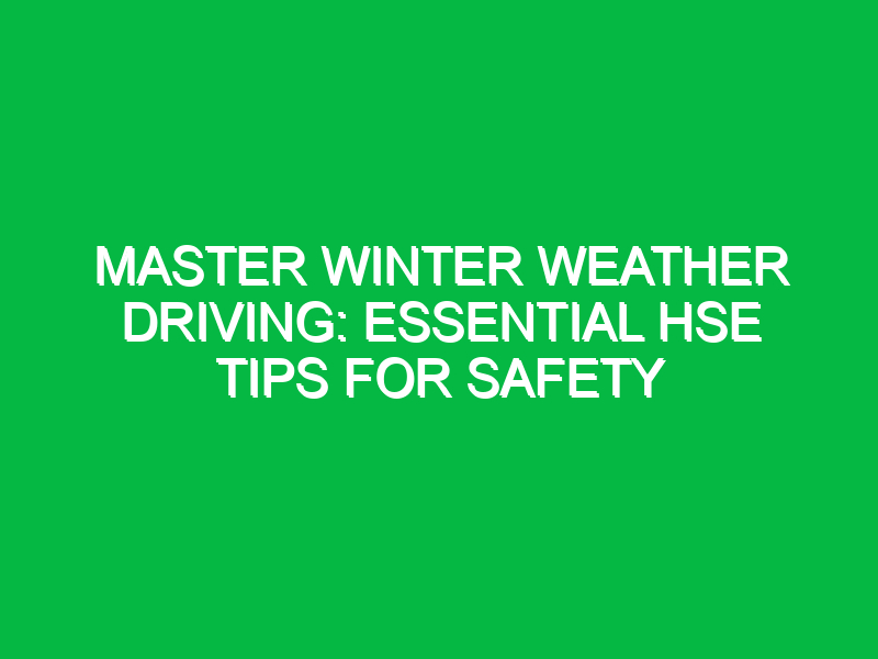 master winter weather driving essential hse tips for safety 13589