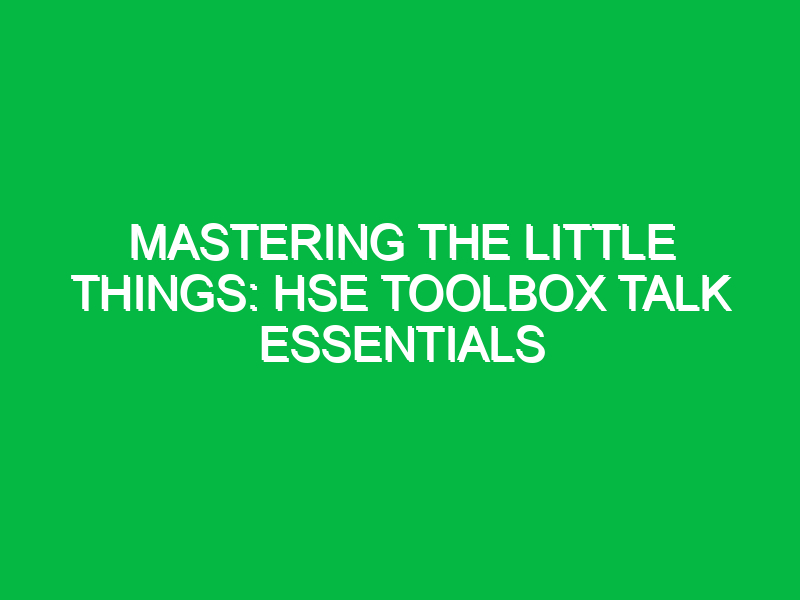 mastering the little things hse toolbox talk essentials 13321