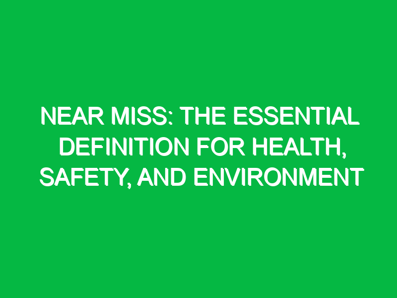 near miss the essential definition for health safety and environment 13421