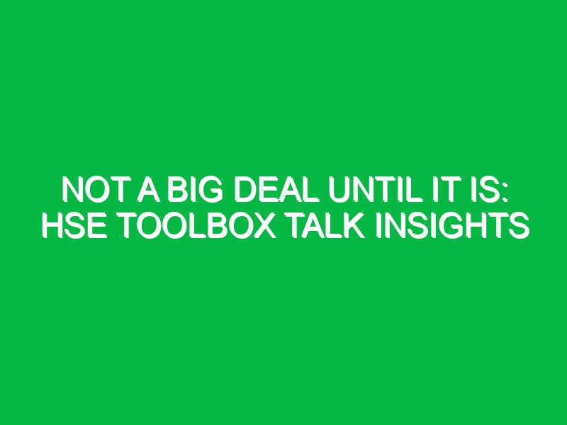 not a big deal until it is hse toolbox talk insights 15023