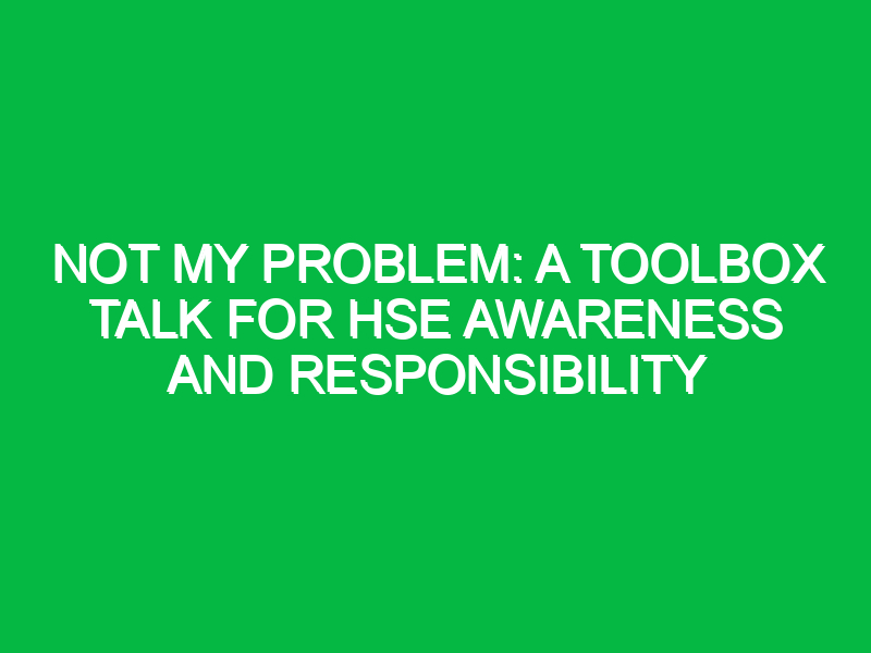 not my problem a toolbox talk for hse awareness and responsibility 15031