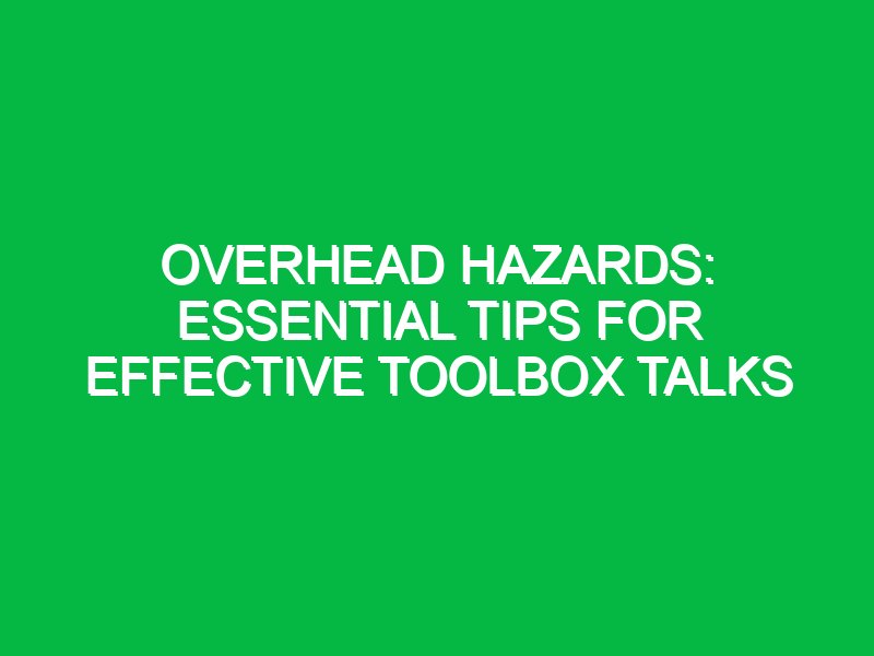 overhead hazards essential tips for effective toolbox talks 14001