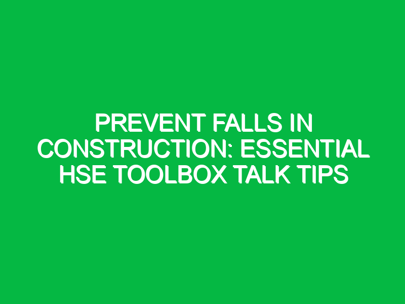 prevent falls in construction essential hse toolbox talk tips 14627