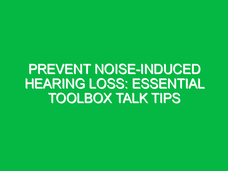 prevent noise induced hearing loss essential toolbox talk tips 15009