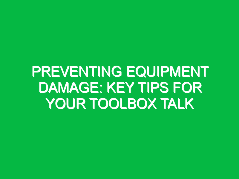 preventing equipment damage key tips for your toolbox talk 14041