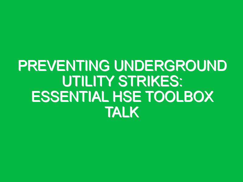 preventing underground utility strikes essential hse toolbox talk 13440