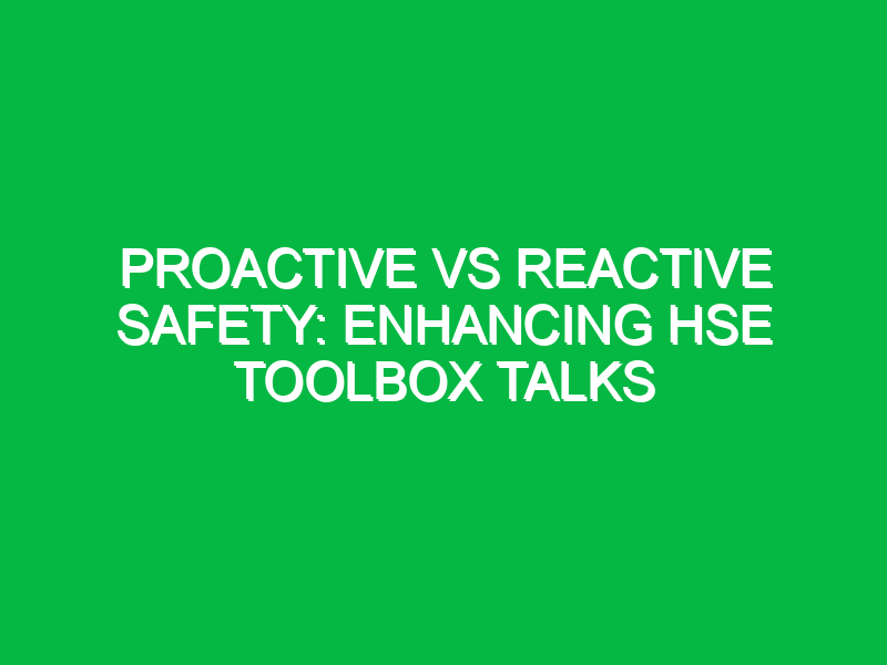 proactive vs reactive safety enhancing hse toolbox talks 15125