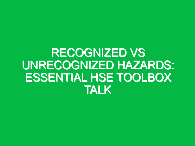 recognized vs unrecognized hazards essential hse toolbox talk 14380