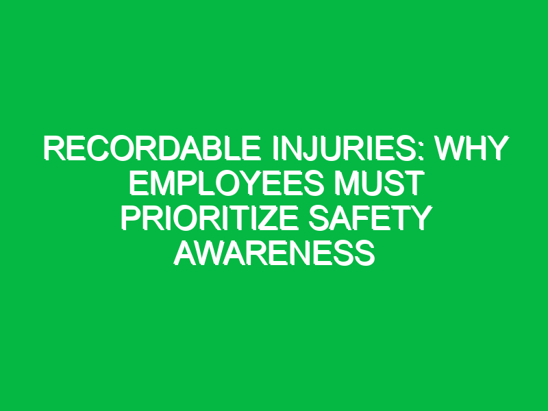 recordable injuries why employees must prioritize safety awareness 15159