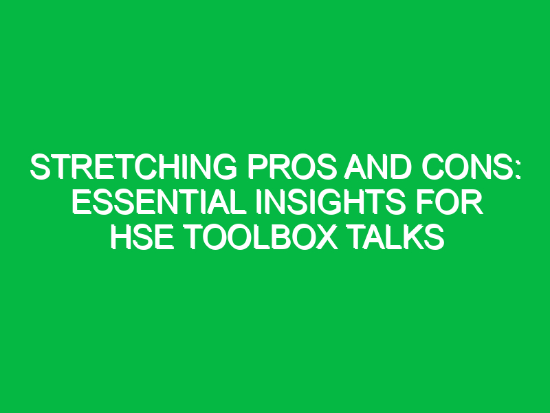 stretching pros and cons essential insights for hse toolbox talks 13220