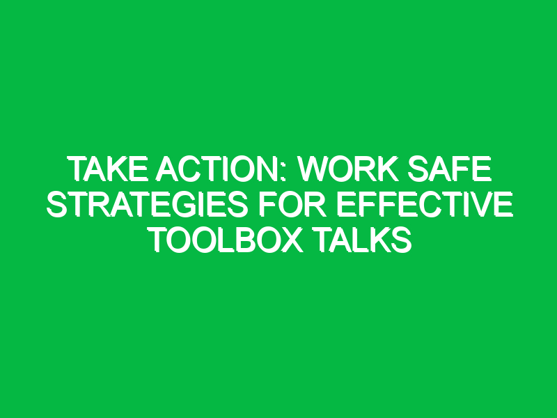 take action work safe strategies for effective toolbox talks 13274