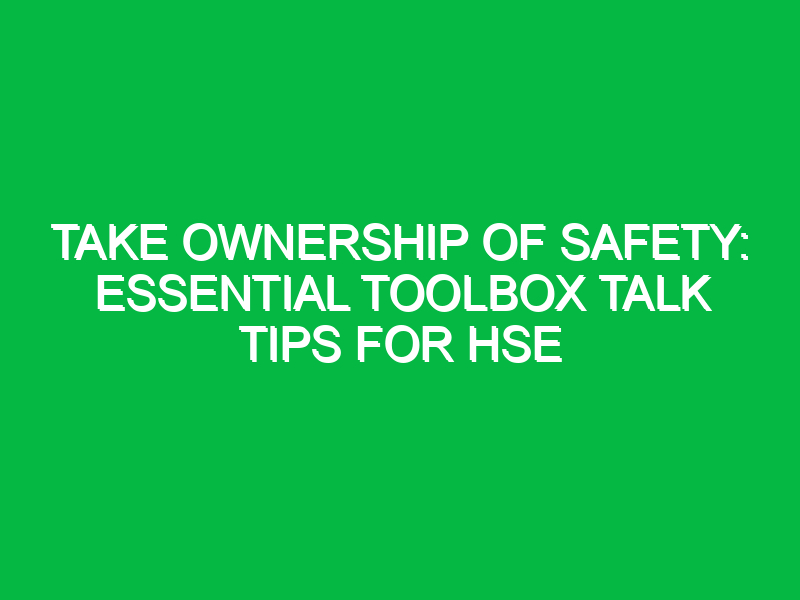 take ownership of safety essential toolbox talk tips for hse 14124