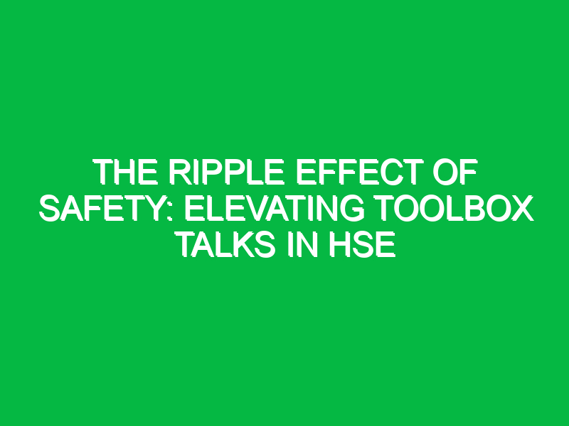 the ripple effect of safety elevating toolbox talks in hse 13336