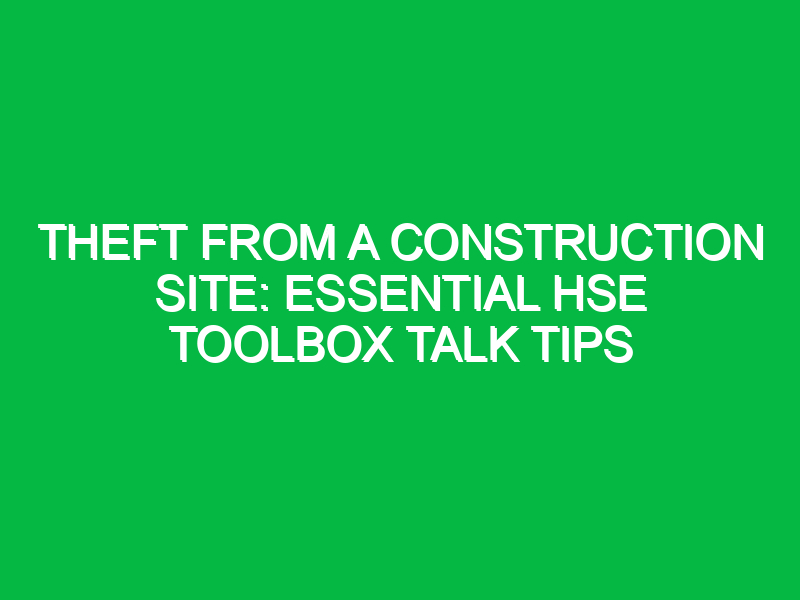 theft from a construction site essential hse toolbox talk tips 13342