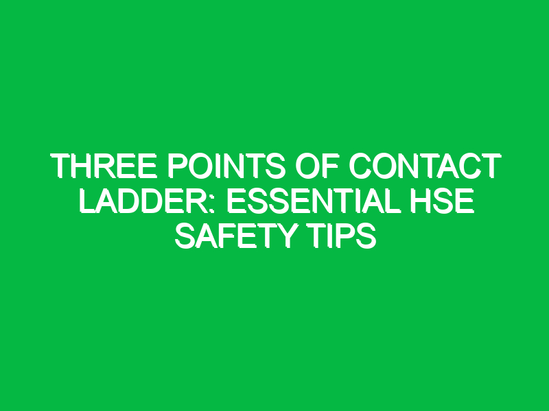 three points of contact ladder essential hse safety tips 13380