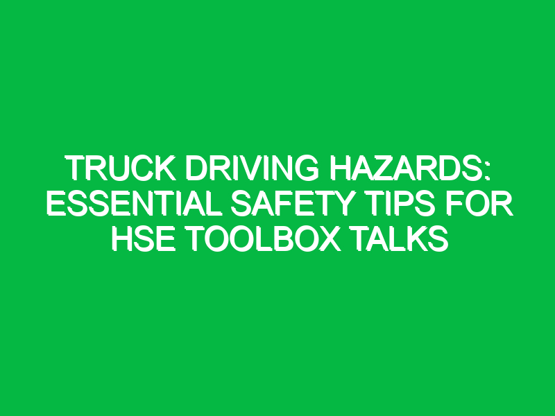 truck driving hazards essential safety tips for hse toolbox talks 13417