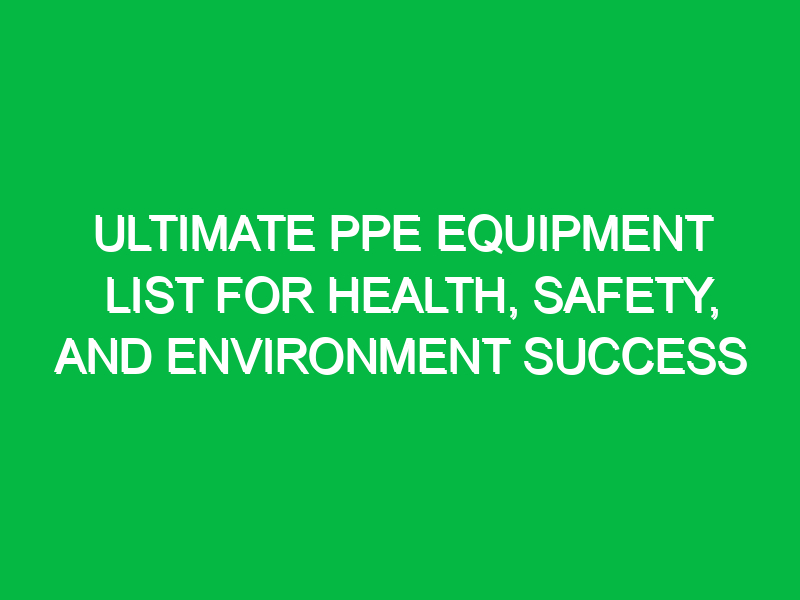 ultimate ppe equipment list for health safety and environment success 14326